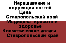 Наращивание и коррекция ногтей › Цена ­ 300 - Ставропольский край Медицина, красота и здоровье » Косметические услуги   . Ставропольский край